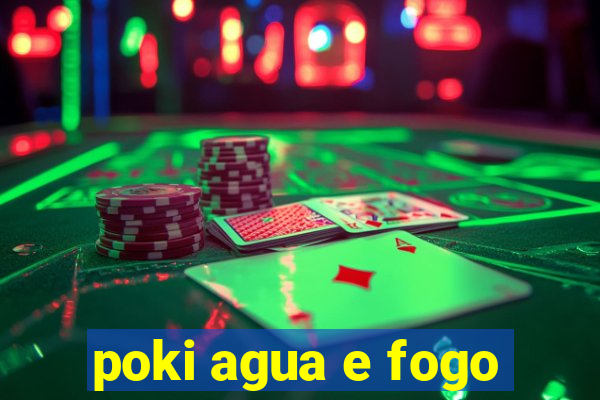 poki agua e fogo